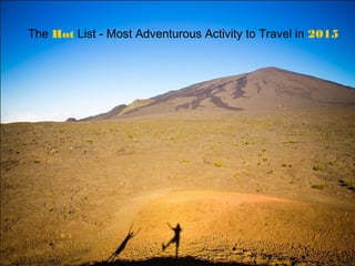The Hot List - Most Adventurous
Activity to Travel in 2015
The Hot List - Most Adventurous Activity to Travel in 2015
 