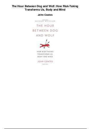 The Hour Between Dog and Wolf: How Risk-Taking
Transforms Us, Body and Mind
John Coates
 