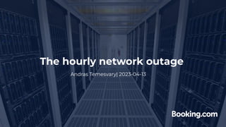 The hourly network outage
Andras Temesvary| 2023-04-13
 
