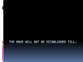 THE HOUR WILL NOT BE ESTABLISHED TILL…
 