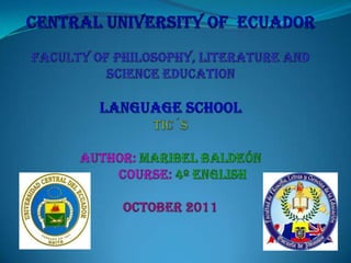 Central university of  ecuadorfaculty of philosophy, literature and science educationlanguage schooltic´sauthor: maribel baldeón                course: 4º ENGLISHOCTOBER 2011 
