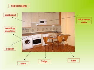 THE KITCHEN 
cupboard 
washing 
machine 
cooker 
oven 
fridge sink 
microwave 
oven 
 