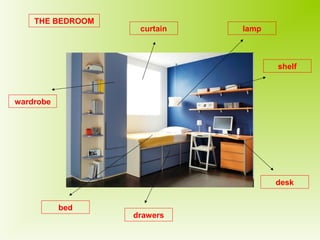 THE BEDROOM 
wardrobe 
bed 
drawers 
shelf 
desk 
curtain lamp 
