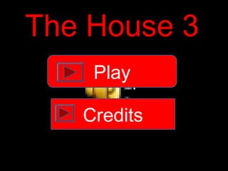 The House 3
    Play

   Credits
 