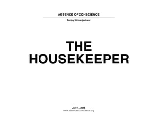 ABSENCE OF CONSCIENCE
Sanjay Kirimanjeshwar
THE
HOUSEKEEPER
July 14, 2018
www.absenceofconscience.org
 