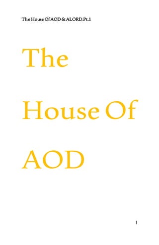 The House OfAOD&ALORD.Pt.1
1
The
HouseOf
AOD
 