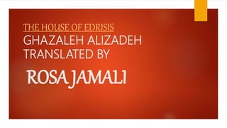 THE HOUSE OF EDRISIS
GHAZALEH ALIZADEH
TRANSLATED BY
ROSA JAMALI
 