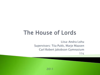 TheHouseofLords Liisa-Andra Lohu Supervisors: Tiia Pukk, Marje Maasen Carl Robert Jakobson Gymnasium 11c 2011 