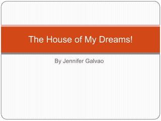 By Jennifer Galvao The House of My Dreams! 