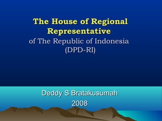 The House of RegionalThe House of Regional
RepresentativeRepresentative
of The Republic of Indonesiaof The Republic of Indonesia
(DPD-RI)(DPD-RI)
Deddy S BratakusumahDeddy S Bratakusumah
20082008
 