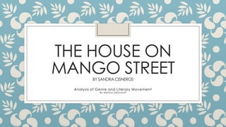THE HOUSE ON
MANGO STREET
BY SANDRA CISNEROS

Analysis of Genre and Literary Movement
By Melissa DeGraaff

 