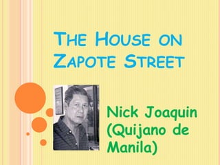 THE HOUSE ON
ZAPOTE STREET
Nick Joaquin
(Quijano de
Manila)
 