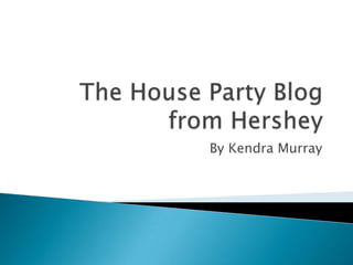 The House Party Blog from Hershey By Kendra Murray 