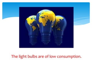 The light bulbs are of low consumption.
 