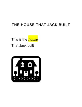 THE HOUSE THAT JACK BUILT
This is the house
That Jack built
 