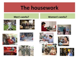 The housework
Men’s works? Women’s works?
 