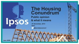 @benatipsosmori 
The Housing Conundrum 
Public opinion & what it means 
4th November, 2014 #JLL  