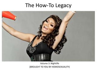The How-To Legacy
Volume 3: Nightlife
(BROUGHT TO YOU BY HOMOSEXUALITY)
 