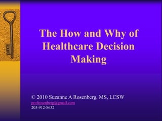 The How and Why of
    Healthcare Decision
          Making


© 2010 Suzanne A Rosenberg, MS, LCSW
profrosenberg@gmail.com
203-912-8632
 