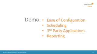 © 2015 N-able Technologies, Inc. All rights reserved. 12
Demo • Ease of Configuration
• Scheduling
• 3rd Party Applications
• Reporting
 