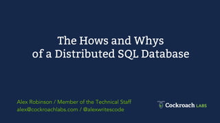 The Hows and Whys
of a Distributed SQL Database
Alex Robinson / Member of the Technical Staff
alex@cockroachlabs.com / @alexwritescode
 