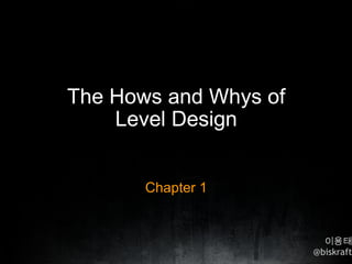 The Hows and Whys of Level Design Chapter 1 이용태 @biskraft 