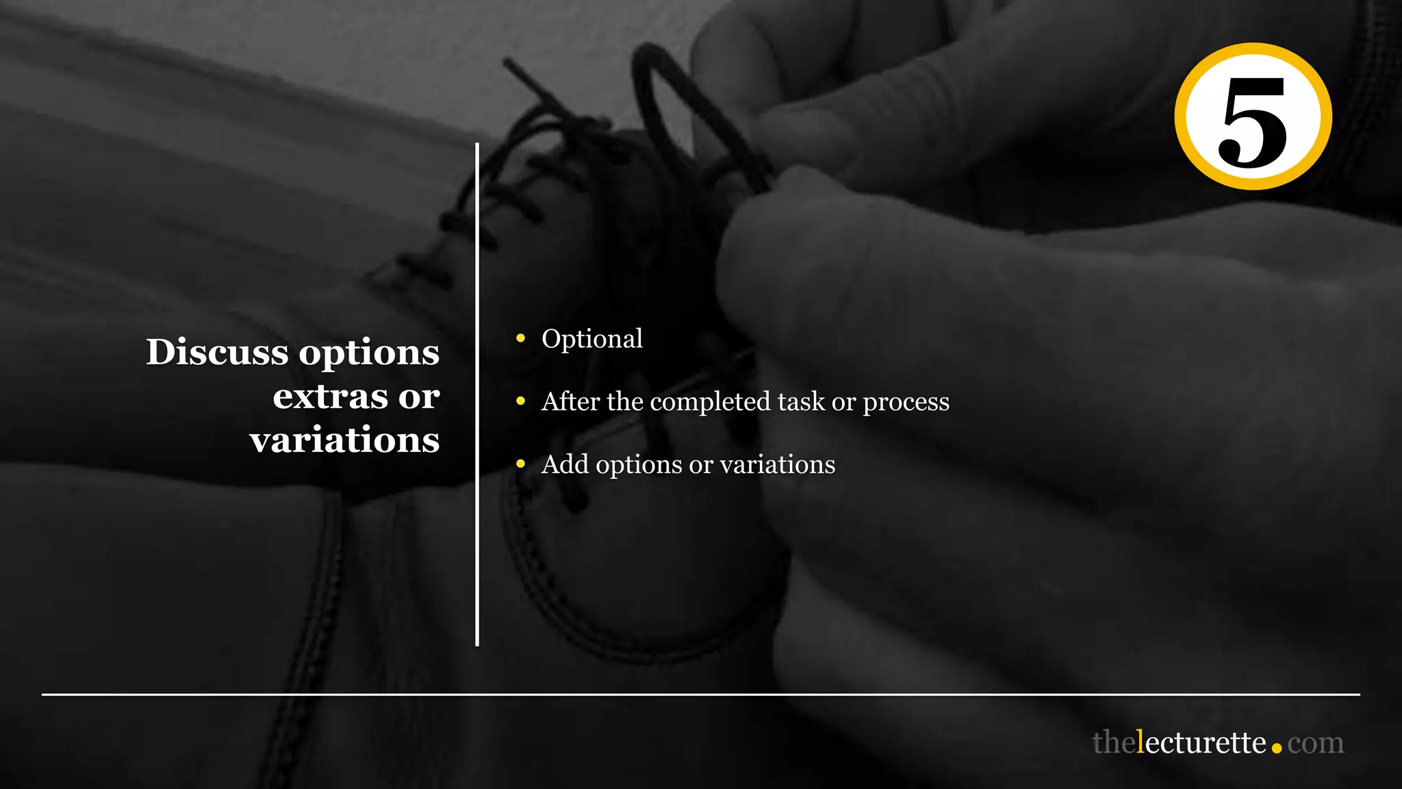 Discuss options
extras or
variations
• Optional
• After the completed task or process
• Add options or variations
5