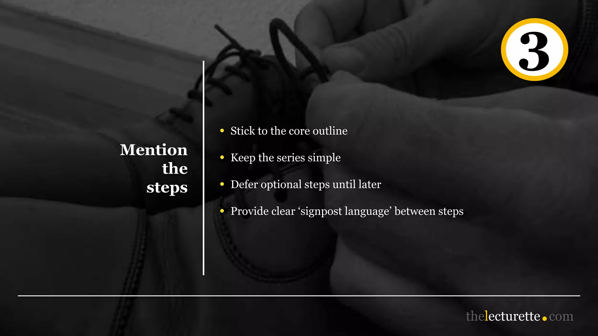 Mention
the
steps
3
• Stick to the core outline
• Keep the series simple
• Defer optional steps until later
• Provide clear ‘signpost language’ between steps