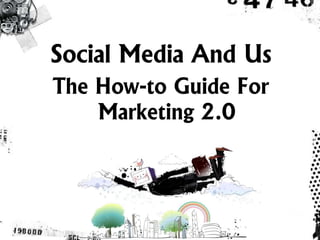 Social Media And Us
The How-to Guide For
    Marketing 2.0
 