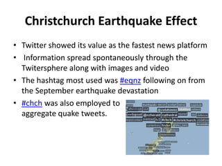 Christchurch Earthquake Effect
• Twitter showed its value as the fastest news platform
• Information spread spontaneously ...