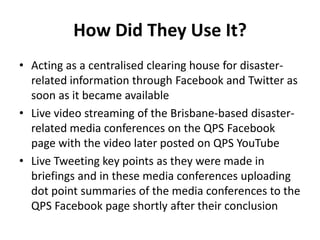 How Did They Use It?
• Acting as a centralised clearing house for disaster-
  related information through Facebook and Twi...