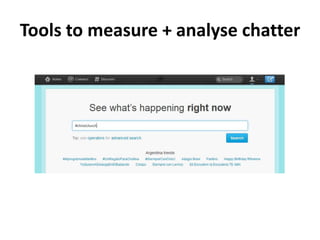 Tools to measure + analyse chatter
Hootsuite – Social Media Dashboard

• Track keyword mentions, twitter retweets, DMS and...