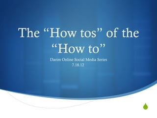 The “How tos” of the
     “How to”
     Darim Online Social Media Series
                7.18.12




                                        
 