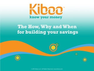The How, Why and When
for building your savings




     © 2011 Kiboo LLC. All Rights Reserved. www.kiboo.com
 
