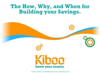 The How, Why, and When for Building your Savings. © 2011. Kiboo LLC. All Rights Reserved. www.kiboo.com 
