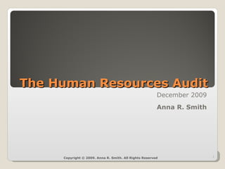 The Human Resources Audit December 2009 Anna R. Smith Copyright © 2009. Anna R. Smith. All Rights Reserved 