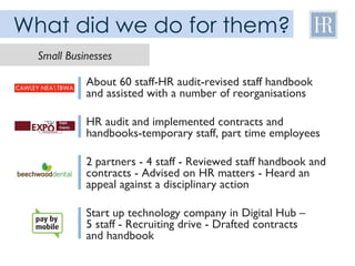 What did we do for them? About 60 staff-HR audit-revised staff handbook and assisted with a number of reorganisations HR a...