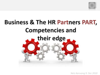 Business& The HR Partners PART, Competencies and their edge Nels Karsvang 9. Dec 2010 