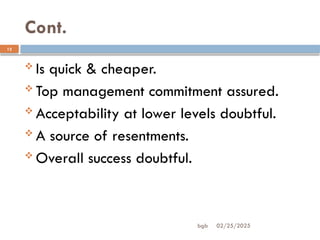 02/25/2025
bgb
Cont.
12
 Is quick & cheaper.
 Top management commitment assured.
 Acceptability at lower levels doubtful.
 A source of resentments.
 Overall success doubtful.
 