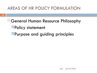 02/25/2025
bgb
16
AREAS OF HR POLICY FORMULATION
 General Human Resource Philosophy
Policy statement
Purpose and guiding principles
 