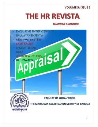 1
 EXCLUSIVE INTERVIEWS OF
INDUSTRY EXPERTS
 NEW PMS SYSTEM
 CASE STUDY
 ENLIGHTINING
QUIZ
 OVERVIEW OF PMS
 HR UPDATES
FACULTY OF SOCIAL WORK
THE MAHARAJA SAYAJIRAO UNIVERSITY OF BARODA
VOLUME 5: ISSUE 5
 