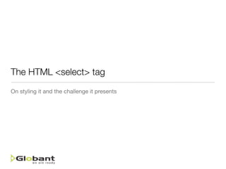 The HTML <select> tag
On styling it and the challenge it presents
 