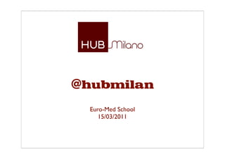 @hubmilan
  Euro-Med School
     15/03/2011
 