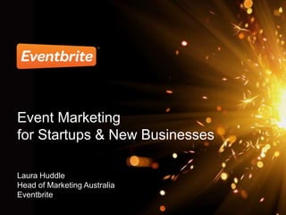 Event Marketing
for Startups & New Businesses
Laura Huddle
Head of Marketing Australia
Eventbrite
 
