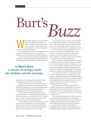 c A se s t UDY




        Burt’s
                                                                 Buzz
        W
                         e marketers spend a lot of time talking          It’s a culture that says, “we care.” We care about
                         about this medium or that medium,           our family, friends and business associates. We care
                         especially these days. In fact, it’s hard   about public policy issues. We care about the brands
                         to go anywhere — either in business or      we use. We care enough to show up every day — in
                         in personal life — without being asked      some cases every five minutes — and speak our minds.
        if you’re on Twitter and Facebook.                                The question is, do we, as marketers, care as
             This is all great and certainly very exciting. But it   much as our consumers? Certainly many of us do,
        tends to skip over what matters most, and that is            but just as certainly some care more than others.
        creating a culture of shared values with our consumers.      My point is that those companies that care the
             As I look across the many Facebook fan pages and        most — that have a culture of caring — are most likely
        Twitter posts, I see huge potential to create the kind of    to see the most success with social media.
        communities promised by these new social media. It’s              What is a culture of caring? I immediately think of
                                                                     Burt’s Bees, the personal products company. At Burt’s,
                                                                     a culture of caring permeates everything they do — in

        At Burt’s Bees,                                              fact, “we care” is their company’s mantra. Its culture
                                                                     of caring encompasses its products, packaging and

  a culture of caring is both                                        facilities. It extends to its suppliers and, most important,
                                                                     embraces its employees and ultimately its consumers.
the medium and the message.                                               So extreme is the culture of caring at Burt’s Bees
                                                                     that some might look at it and conclude that it is an
                                                                     anomaly, a product of some crazy ‘60s hippie sensibility
                                                                     that doesn’t pertain to many other companies. There’s
        amazing to see the passion and excitement from so            no denying the obvious countercultural roots at Burt’s
        many consumers about the brands they love.                   Bees, but to dismiss it as radical to the point of
              However, I also see a lot of old-school attempts       irrelevant would be a mistake.
        at fitting into this new kind of communication. I see             True, Burt’s Bees may be different than your
        Facebook fan pages that are really nothing more than         company because it has a single product line, which
        advertisements and Twitter posts that amount to              might make it easier to build the kind of culture it
        nothing more than 140-character promotions.                  has. But the fact is that every enterprise has a culture
              This is obviously a huge missed opportunity            of one kind or another — and a choice as to what kind
        because as most of us well know, these new media are         of culture that is.
        about conversations, not commercials. This is nothing             Like every other company, Burt’s Bees has values,
        new — it’s part of internet culture, which has always        a vision and a mission statement. It has goals and
        been resistant to commercial interruptions.                  objectives, both long-term and short-term. It measures
              It also suggests that many brands have more work       its progress against those goals and objectives and
        to do than they think when it comes to getting the           offers employees incentives to achieve those goals.
        most out of social media. Twitter and Facebook may                It communicates with its shareholders, its
        fade over time, or even go away, but the culture that        employees and its consumers. It has an image and a
        makes them so wildly popular is here to stay.                marketing strategy to build its brand equity. In short,




        12   tHe HUb     september/october 2009
 