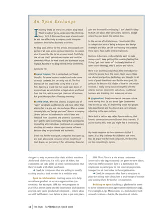 An Open Exchange


     I
          recently wrote an entry on Landor’s blog titled        gain and increased brand equity. I don’t feel like they
          “open branding” (www.landor.com/?do=thinking.          reALLY care about their consumers’ opinions, except
          blog). In it, I discussed how open a brand could       where they can boost the bottom line.
     be and how effectively a company could integrate
                                                                 In the service of full disclosure, I must admit this
     customers into its key business activities.
                                                                 is a skepticism born of being a designer and design
     my blog post, similar to this article, encouraged com-      strategist and thus part of the industry that creates
     panies of all sizes across various industries, to explore   these open, faux-public-embracing brands.
     what it would be like to be an open brand. truthfully,
                                                                 business is business, and capitalists want to make
     the picture that I painted was utopian and could be
                                                                 money—but I keep getting this sneaking feeling that
     somewhat difficult for most brands and businesses to put
                                                                 if they “get their hands on” the lovely idealism of
     in place. readers of my blog echoed similar sentiments.
                                                                 open source ideology, they’ll pollute and ruin it.
     Comments (3)
                                                                 We’re in an exciting and perhaps time-limited period
     n Aaron Templer. this is contextual, no? Great              where the people have the power. open source ideas
     thoughts for some business models and under some            are vibrant and pushing technology and thought in all
     strategic contexts, but certainly not all. the first        sorts of great directions—and for the most part, it’s
     example of this that comes to my mind is a law              going so far because it’s a labor of love for the people
     firm. opening a brand like that could open doors of         involved. I really worry about mixing this with the
     misconstrued as solicitation or legal advice proffered      ulterior motives inherent in old-school, traditional
     from the firm, which could put them out of business.        business and branding. Just makes me nervous.
     but great thoughts for a thursday morning!
                                                                 n @ryanmilani. Great overview of the open culture
     n Annie Smidt. When it’s a brand, I suspect use of          we’re moving into. I’d also throw open Government
     “open” paradigms as attempts to sell more rather than       into the mix as well. It’s interesting to see how people
     playing fair in a give and take exchange. When a sneaker    talk about brands and how brands are each uniquely
     company lets you “design your own” shoe or a company        adjusting to the open culture.
     /brand twitters or facebooks to solicit ideas and
                                                                 We’ve built a twitter app called openbrands.org that
     feedback from customers and potential customers, I
                                                                 funnels conversations around brands into channels. If
     don’t get the same warm fuzzy feeling that accompanies
                                                                 you’re reading this, then you might find it interesting.
     interacting with individuals (not brands or companies)
     who blog or tweet or release open source software                                  .   .   .   .
     because they are passionate and authentic.
                                                                 my simple response to these comments is that I
     I feel like, for the most part, companies that open up,     agree. It’s a big challenge for all brands out there.
     and even allow some consumer-driven morphing of             but, I’d argue that for most companies, the benefits
     their brand, are just doing it for, ultimately, financial   are too compelling to ignore.




shoppers a way to personalize their athletic sneakers.                IBM ThinkPlace is a site where customers
At the end of the day, it’s still a pair of Nikes, but           (external to the organization) can generate new ideas,
customers can take pride in some customizations that             whereas IBM Innovation Jam is a destination for
they’ve made with their purchases.                               employees to participate in the innovation process,
     ➜ Good for companies that are willing to modify             irrespective of their roles in the organization.
existing products and services in a modular way.                      ➜ Good for companies that have a structure in
                                                                 place for taking new ideas from a wide range of sources
     Open to collaboration: Inviting users in to help
                                                                 and seeding them for further consideration.
reveal new product or service opportunities (co-
creation). For example, IBM has two programs in                      Building on open: Enabling a platform for users
place that invite users into the innovation and ideation         to drive content creation (prosumer/crowdsourcing).
process early on in product development — where ideas            For example, Lego Mindstorms is a community built
are still half-baked, even before a plan is put into place.      around creation — that is, the creation of robots.




16   tHe HUb     september/october 2009
 