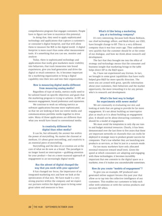 comprehensive program that engages customers. People                What’s it like being a marketing
have to figure out how to maximize this potential.                   guy at a technology company?
     In doing that, they need to apply sophisticated            It’s very interesting, because both Shane Robison,
technology and applications that capture a customer’s      our chief technology officer, and Mark Hurd, our CEO,
or consumer’s digital footprint, and that will allow       have brought change to HP. This is a very different
them to measure the ROI in the digital world. A digital    company than it was four years ago. They understood
footprint is more exact than some other measurement        very quickly that the customer should be at the center
tools. It’s something that you can see, monitor and        of our dialogue, and how we think about research and
analyze.                                                   development.
     Today, there is sophisticated technology and               The fact that they brought me into the office of
applications that really give marketers more visibility    strategy and technology means that the consumer and
into behaviors, that track immersion into brand            business insight that marketing brings to the table
experiences, give you lead generation and drive the        helps direct HP in the R&D space.
digital or retail commerce. So, it becomes important            So, I have not experienced any friction. In fact,
for a marketing organization to bring a digital            we brought in some great capabilities that have really
capability into their mix and into their organization.     helped give R&D far more specific direction. The
                                                           more you are armed with great, specific information
    How is measuring digital media different               about your customers, their behaviors and the market
        from measuring analog media?                       opportunity, the more rewarding it is for any person
     Regardless of type of media, metrics really need to   who’s in research and development.
be tailored based on specific objectives and goals that
the marketing program is trying to achieve. At HP, we                 What’s the best way to budget
measure engagement, brand preference and reputation.               for experiments with newer media?
     We continue to work on refining metrics as                 We are constantly re-evaluating our mix and
software applications become more sophisticated,           looking at tools that are going to provide for far more
so that we are looking at how our entire media and         engagement. It’s not about building an interruptive
communications portfolio works together to drive           plan as much as it is about building an engagement
sales. Many of those applications are different than       plan. It should not be about distracting customers; it
what you would have found in conventional media.           should be a model of engagement.
                                                                We must avoid the temptation to only dip our toes
             Is creativity different for                   in and budget minimal resources. Clearly, it has been
             digital than other media?                     demonstrated over the last three to five years that these
     It can be, but ultimately the answer lies within      are important networks or channels that can really be
the power of storytelling. No matter the channel or        deployed in strategic ways to produce greater success for
medium, it’s about great storytelling, and creativity is   companies. That’s true whether they are launching new
an essential piece of storytelling.                        products or services, or they’re just in a sustain mode.
     Storytelling and the idea of co-creation are at the        Far too many marketers have only allocated
core of what we do now as a brand. The paradigm is         minimal resources toward small tests. Given the
no longer based on interruption — grabbing attention       speed at which consumers are adopting and engaging
for your product — but on a more nuanced approach of       with these technologies, it becomes incredibly
engagement in an increasingly digital world.               important that one commits to the digital space as a
                                                           marketer, even if it makes you uncomfortable sometimes.
      Has the advent of digital changed the
      way that you work with your agencies?                   How do you create “models of engagement”?
    It has changed our focus, the importance of an             To give you an example, HP produced user-
integrated marketing mix and how we look at the            generated online support forums this past year that
optimization of that mix. We have made it a very           allow us to tap into the collective intelligence of our
strong practice within the company and we expect           customers. This enables our customers to help each
our partners within the digital space to bring some        other with solutions or with the various products and
great talent and resources to bear.                        services HP offers.




22 tHe HUb september/october 2009
   tHe HUb september/october 2009
 