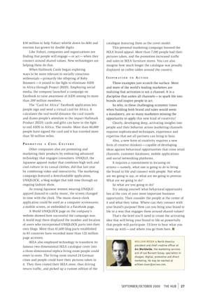 $30 million to help Yubari whittle down its debt and     catalogue featuring them as the cover model.
tourism has grown by double digits.                          This personal marketing campaign boosted the
     Like Yubari, companies and organizations are        IKEA brand appeal. More than 7,100 people had their
finding that people will engage — or act — when they     pictures taken, and the promotion increased traffic
connect around shared values. New technologies are       and sales in IKEA furniture stores. You can also
helping them do that.                                    imagine how much longer the catalogue was proudly
     When Hallmark Cards began exploring                 displayed on coffee tables around the country.
ways to be more relevant to socially conscious
millennials — primarily the offspring of Baby            inspiRation      to   aCtion
Boomers — it joined in the fight to eliminate AIDS             These examples just scratch the surface. More
in Africa through Project (RED). Employing social        and more of the world’s leading marketers are
media, the company launched a campaign on                realizing that activation is not a channel. It is a
Facebook to raise awareness of AIDS among its more       discipline that unites all channels — to spark life into
than 200 million members.                                brands and inspire people to act.
     The “Card for Africa” Facebook application lets           So why, in these challenging economic times
people sign and send a virtual card for Africa. It       when building both brand and sales would seem
calculates the real-world distance the card travels      a mandatory, are so many marketers missing the
and draws people’s attention to the impact Hallmark      opportunity to apply this new kind of creativity?
Product (RED) cards and gifts can have in the fight            Clearly, developing deep, activating insights into
to end AIDS in Africa. The results: More than 40,000     people and their behavior across marketing channels
people have signed the card and it has traveled more     requires sophisticated techniques, experience and
than 50 million miles.                                   expertise that not all partners can bring to bear.
                                                               Also, a new form of creativity requires a new
pRoMoting      a   Cool CultuRe                          form of creative thinkers — capable of developing
     Other companies also are promoting and              ideas against behavioral opportunities that cross retail
marketing their products by embracing advanced           channels, customer databases, mobile applications
technology that engages consumers. UNIQLO, the           and social networking platforms.
Japanese apparel maker that combines high tech and             It requires a commitment to focusing on
cool culture in its casual clothes, did that last year   actions — namely, what one is going to do to bring
by combining video and interactivity. The marketing      the brand to life and connect with people. Not what
campaign featured a downloadable application,            are we going to say, or what are we going to promise.
UNIQLOCK, a blog widget that told time through an        What are we going to do?
ongoing fashion show.                                          So what are you going to do?
     As young Japanese women wearing UNIQLO                    Try asking yourself what behavioral opportunity
apparel danced to catchy music, the screen changed       lies at the core of your most important business
in time with the clock. The music-dance-clock            opportunity. Then consider the people at the center of
application could be used as a computer screensaver,     it and what they value. Where can they connect with
a mobile screen, or embedded in a Facebook page.         your brand’s purpose? How can you bring your brand to
     A World UNIQLOCK page on the company’s              life in a way that engages them around shared values?
website showed how successful the campaign was.                That’s the brief you’ll need to create the activating
A world map there displayed the number and location      idea that will bring your brand to life so powerfully
of users who incorporated UNIQLOCK parts into their      that people will participate. I’d love to hear what you
own blogs. More than 41,600 blog parts established       come up with — and where you go from here. n
in 83 countries have recorded more than 120 million
page accesses.
     IKEA also employed technology to transform its                            WILLIAM ROSEN is North America
famous two-dimensional IKEA catalogue cover into                               president and chief creative officer at
                                                                               Arc Worldwide, the marketing services
a three-dimensional replica living room people could
                                                                               arm of Leo burnett Group, specialists in
enter in-store. The living room toured 24 German                               shopper, digital, promotion and direct
cities and people could have their pictures taken in                           marketing. He may be reached at
it. They then visited their IKEA store, thus driving                           william.rosen@arcww.com.
return traffic, and picked up a custom edition of the




                                                                    september/october 2009              tHe HUb       27
 