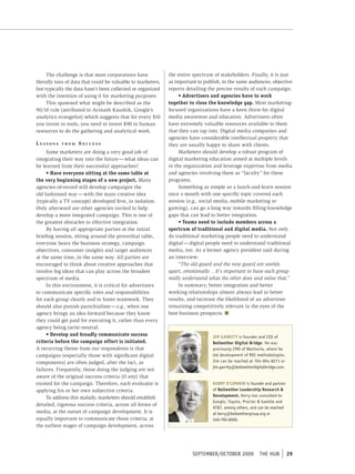 The challenge is that most corporations have             the entire spectrum of stakeholders. Finally, it is just
literally tons of data that could be valuable to marketers,   as important to publish, to the same audiences, objective
but typically the data hasn’t been collected or organized     reports detailing the precise results of each campaign.
with the intention of using it for marketing purposes.             • Advertisers and agencies have to work
     This spawned what might be described as the              together to close the knowledge gap. Most marketing-
90/10 rule (attributed to Avinash Kaushik, Google’s           focused organizations have a keen thirst for digital
analytics evangelist) which suggests that for every $10       media awareness and education. Advertisers often
you invest in tools, you need to invest $90 in human          have extremely valuable resources available to them
resources to do the gathering and analytical work.            that they can tap into. Digital media companies and
                                                              agencies have considerable intellectual property that
lessons     fRoM    suCCess                                   they are usually happy to share with clients.
     Some marketers are doing a very good job of                   Marketers should develop a robust program of
integrating their way into the future — what ideas can        digital marketing education aimed at multiple levels
be learned from their successful approaches?                  in the organization and leverage expertise from media
     • Have everyone sitting at the same table at             and agencies involving them as “faculty” for these
the very beginning stages of a new project. Many              programs.
agencies-of-record still develop campaigns the                     Something as simple as a lunch-and-learn session
old fashioned way — with the main creative idea               once a month with one specific topic covered each
(typically a TV concept) developed first, in isolation.       session (e.g., social media, mobile marketing or
Only afterward are other agencies invited to help             gaming), can go a long way towards filling knowledge
develop a more integrated campaign. This is one of            gaps that can lead to better integration.
the greatest obstacles to effective integration.                   • Teams need to include members across a
     By having all appropriate parties at the initial         spectrum of traditional and digital media. Not only
briefing session, sitting around the proverbial table,        do traditional marketing people need to understand
everyone hears the business strategy, campaign                digital — digital people need to understand traditional
objectives, consumer insights and target audiences            media, too. As a former agency president said during
at the same time, in the same way. All parties are            an interview:
encouraged to think about creative approaches that                 “The old guard and the new guard are worlds
involve big ideas that can play across the broadest           apart, emotionally … It’s important to have each group
spectrum of media.                                            really understand what the other does and value that.”
     In this environment, it is critical for advertisers           In summary, better integration and better
to communicate specific roles and responsibilities            working relationships almost always lead to better
for each group clearly and to foster teamwork. They           results, and increase the likelihood of an advertiser
should also punish parochialism — e.g., when one              remaining competitively relevant in the eyes of the
agency brings an idea forward because they know               best business prospects. n
they could get paid for executing it, rather than every
agency being tactic-neutral.
     • Develop and broadly communicate success                                    JIM GARRITY is founder and ceo of
criteria before the campaign effort is initiated.                                 Bellwether Digital Bridge. He was
A recurring theme from our respondents is that                                    previously cmo of Wachovia, where he
campaigns (especially those with significant digital                              led development of roI methodologies.
components) are often judged, after the fact, as                                  Jim can be reached at 704-904-8271 or
                                                                                  jim.garrity@bellwetherdigitalbridge.com.
failures. Frequently, those doing the judging are not
aware of the original success criteria (if any) that
existed for the campaign. Therefore, each evaluator is                            KERRY O’CONNOR is founder and partner
applying his or her own subjective criteria.                                      of Bellwether Leadership Research &
     To address this malady, marketers should establish                           Development. Kerry has consulted to
                                                                                  Google, toyota, procter & Gamble and
detailed, rigorous success criteria, across all forms of
                                                                                  At&t, among others, and can be reached
media, at the outset of campaign development. It is                               at kerry@bellwethergroup.org or
equally important to communicate those criteria, at                               248-790-8000.
the earliest stages of campaign development, across




                                                                         september/october 2009            tHe HUb           29
 