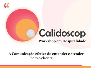 Workshop em Hospitalidade


A Comunicação efetiva do entender e atender
           bem o cliente
 